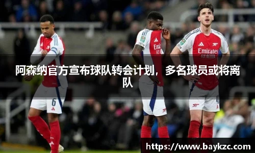 阿森纳官方宣布球队转会计划，多名球员或将离队