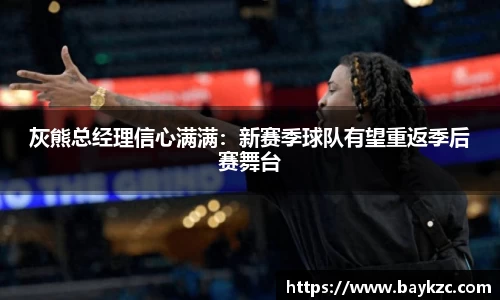灰熊总经理信心满满：新赛季球队有望重返季后赛舞台