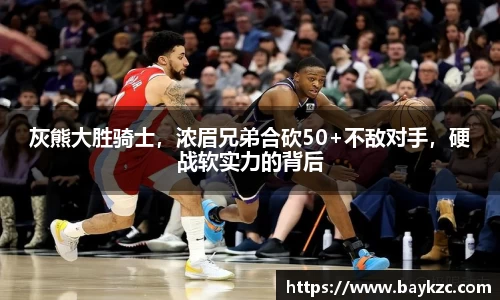 灰熊大胜骑士，浓眉兄弟合砍50+不敌对手，硬战软实力的背后